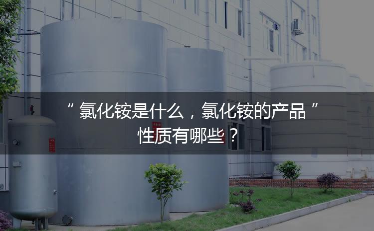 氯化銨是什么，氯化銨的產(chǎn)品性質(zhì)有哪些？