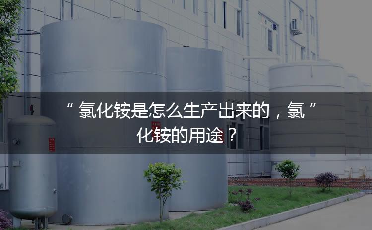 氯化銨是怎么生產(chǎn)出來的，氯化銨的用途？