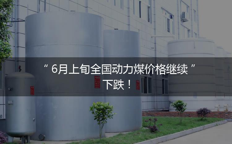 6月上旬全國動(dòng)力煤價(jià)格繼續(xù)下跌！