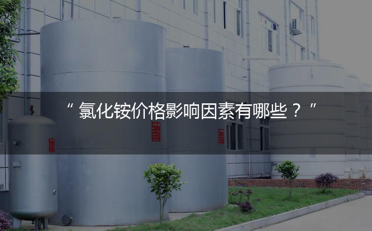 氯化銨價(jià)格影響因素有哪些？（氯化銨價(jià)格為何會(huì)上漲）